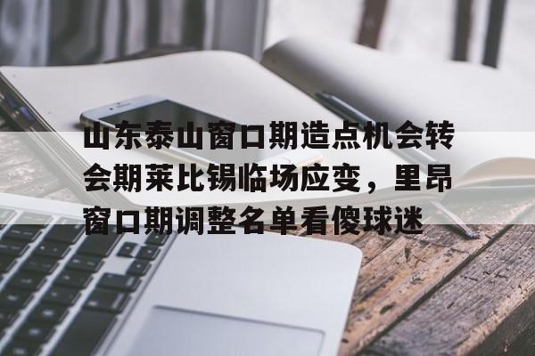 手机投注-山东泰山窗口期造点机会转会期莱比锡临场应变，里昂窗口期调整名单看傻球迷的简单介绍